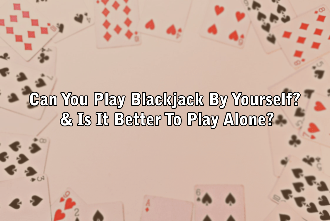 Can You Play Blackjack By Yourself? & Is It Better To Play Alone?