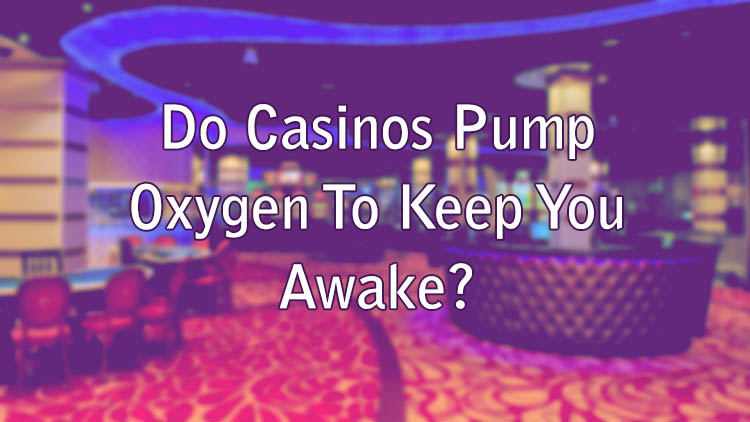 Do Casinos Pump Oxygen To Keep You Awake?