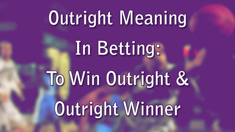Outright Meaning In Betting: To Win Outright & Outright Winner