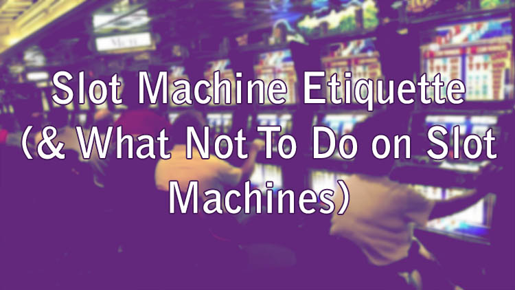 Slot Machine Etiquette (& What Not To Do on Slot Machines)