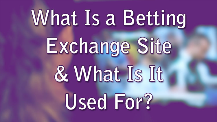 What Is a Betting Exchange Site & What Is It Used For?
