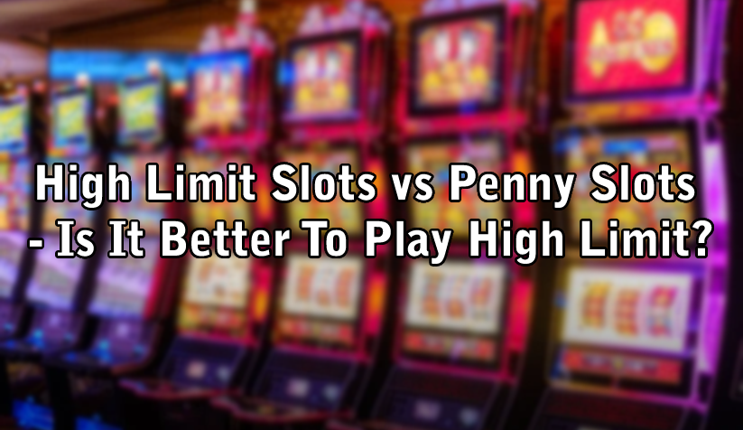 High Limit Slots vs Penny Slots - Is It Better To Play High Limit?