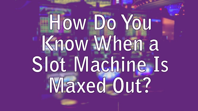 How Do You Know When a Slot Machine Is Maxed Out?