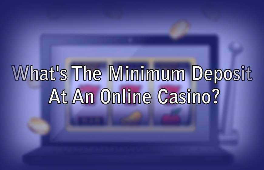 What's The Minimum Deposit At An Online Casino?