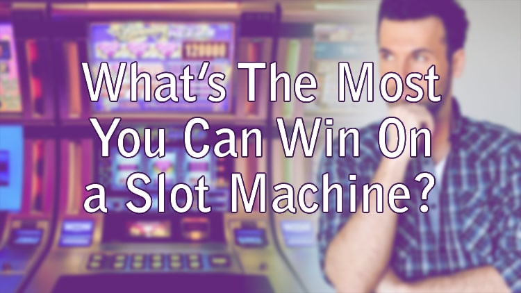 What’s The Most You Can Win On a Slot Machine?