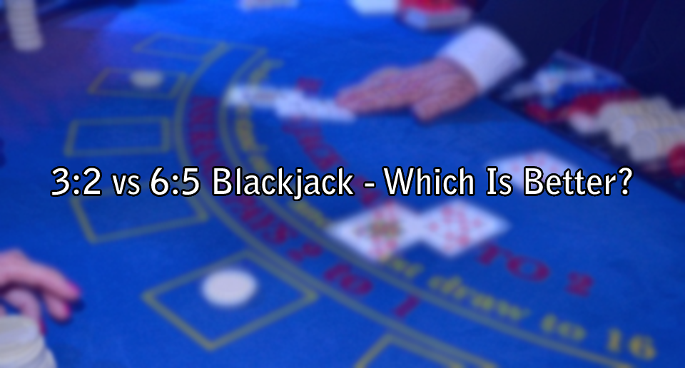 3:2 vs 6:5 Blackjack - Which Is Better?