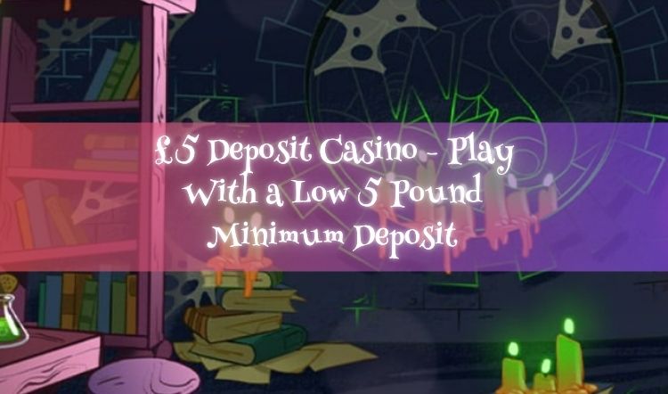 £5 Deposit Casino - Play With a Low 5 Pound Minimum Deposit