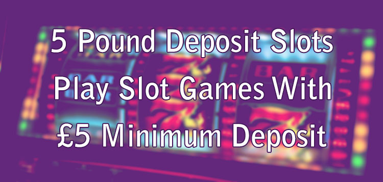 5 Pound Deposit Slots - Play Slot Games With £5 Minimum Deposit