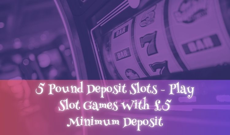 5 Pound Deposit Slots - Play Slot Games With £5 Minimum Deposit