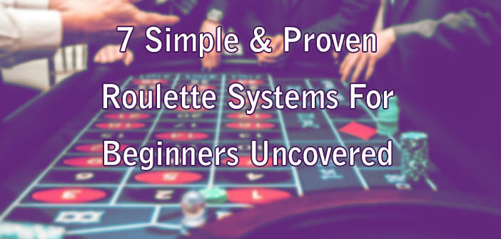 7 Simple & Proven Roulette Systems For Beginners Uncovered