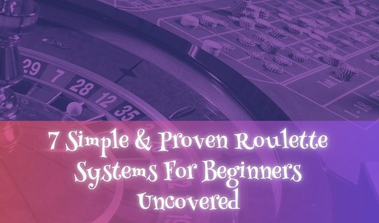 7 Simple & Proven Roulette Systems For Beginners Uncovered