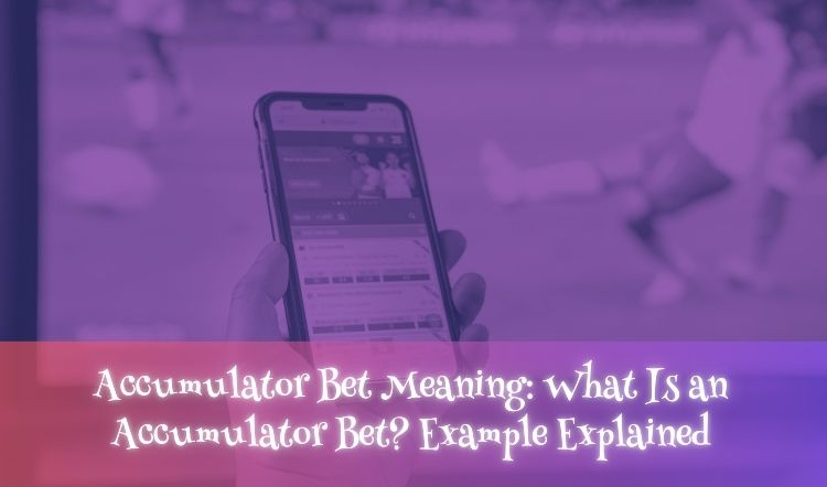Accumulator Bet Meaning: What Is an Accumulator Bet? Example Explained
