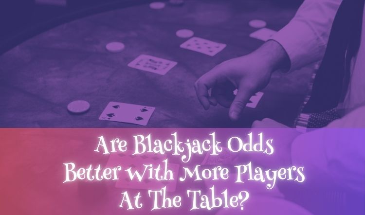 Are Blackjack Odds Better With More Players At The Table?