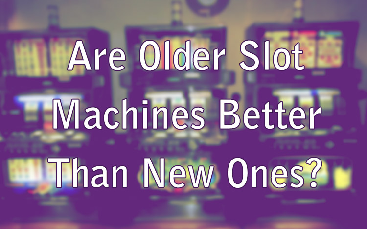 Are Older Slot Machines Better Than New Ones?