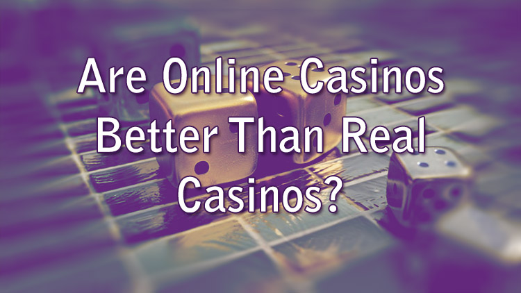 Are Online Casinos Better Than Real Casinos?
