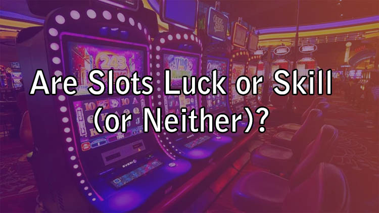 Are Slots Luck or Skill (or Neither)?