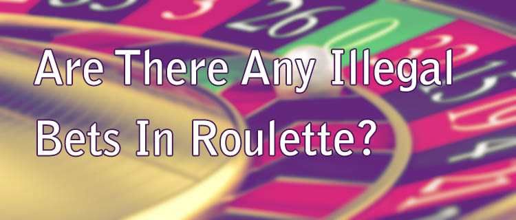 Are There Any Illegal Bets In Roulette?