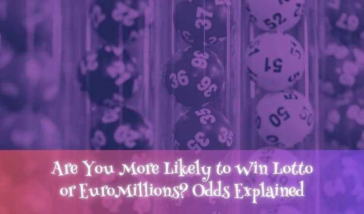 Are You More Likely to Win Lotto or EuroMillions? Odds Explained