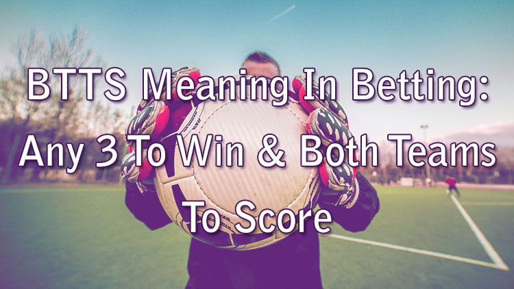 BTTS Meaning In Betting: Any 3 To Win & Both Teams To Score