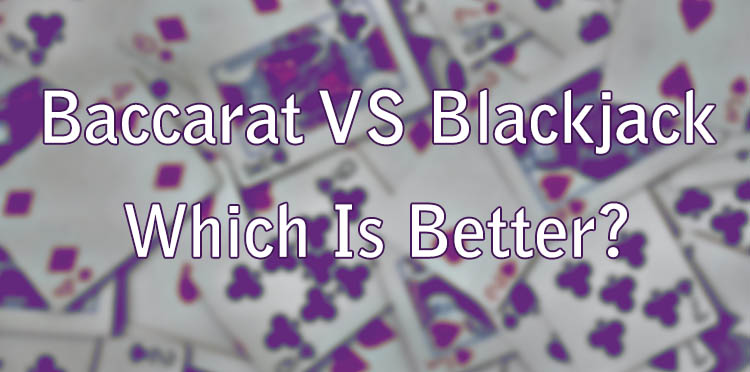 Baccarat VS Blackjack - Which Is Better?