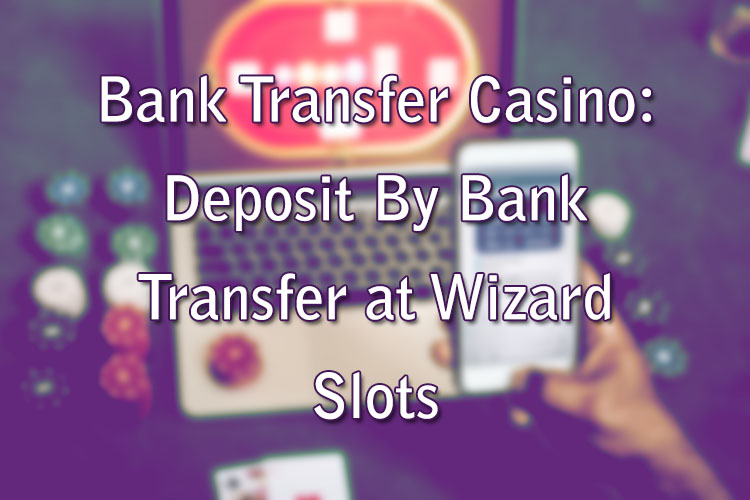 Bank Transfer Casino: Deposit By Bank Transfer at Wizard Slots
