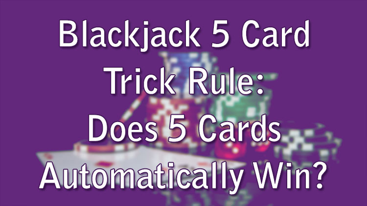 Blackjack 5 Card Trick Rule: Does 5 Cards Automatically Win?