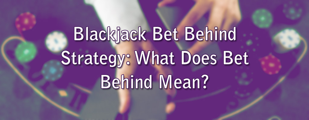 Blackjack Bet Behind Strategy: What Does Bet Behind Mean?