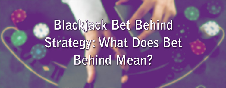 Blackjack Bet Behind Strategy: What Does Bet Behind Mean?