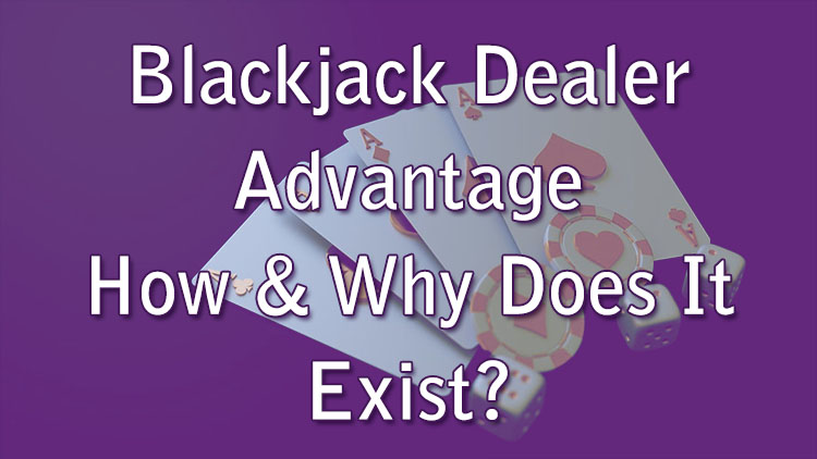 Blackjack Dealer Advantage – How & Why Does It Exist?