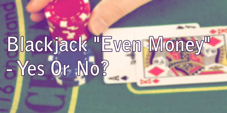 Blackjack "Even Money" - Yes Or No?