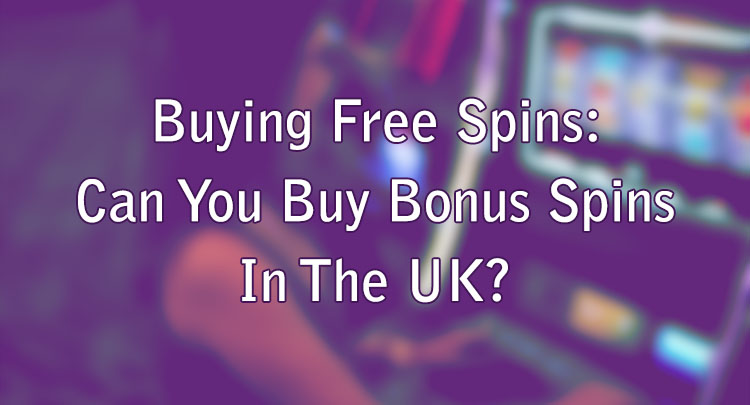 Buying Free Spins: Can You Buy Bonus Spins In The UK?