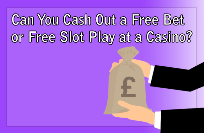 Can You Cash Out a Free Bet or Free Slot Play at a Casino?