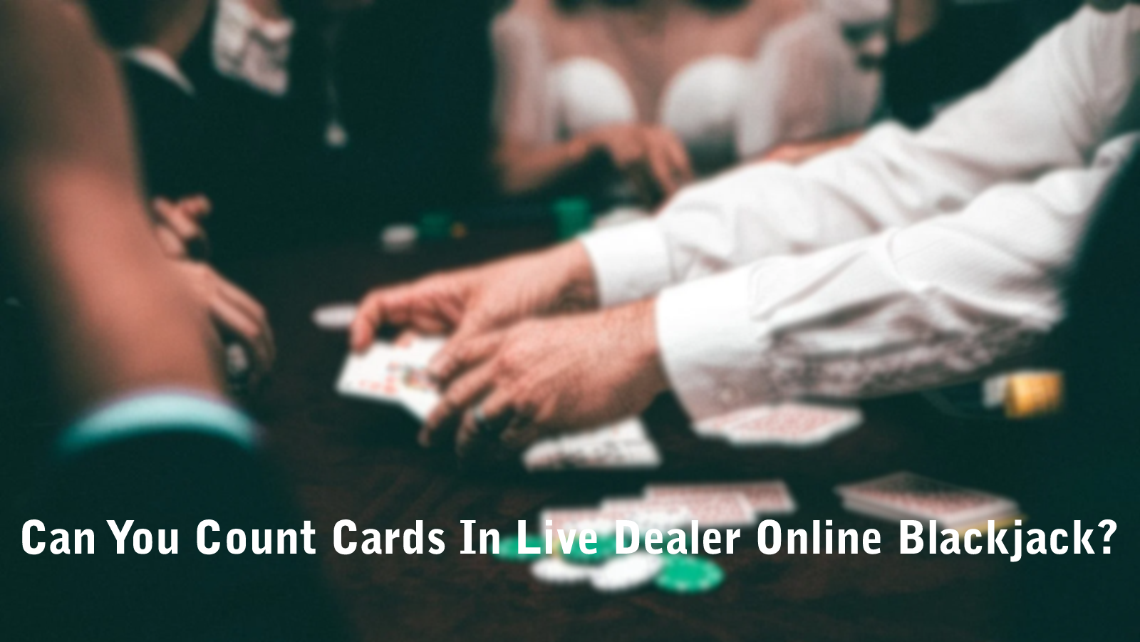 Can You Count Cards In Live Dealer Online Blackjack?