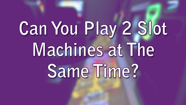 Can You Play 2 Slot Machines at The Same Time?