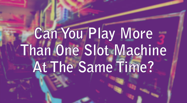 Can You Play More Than One Slot Machine At The Same Time?