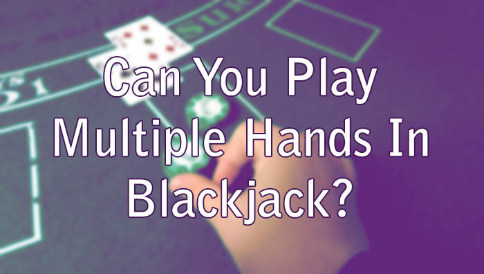 Can You Play Multiple Hands In Blackjack?