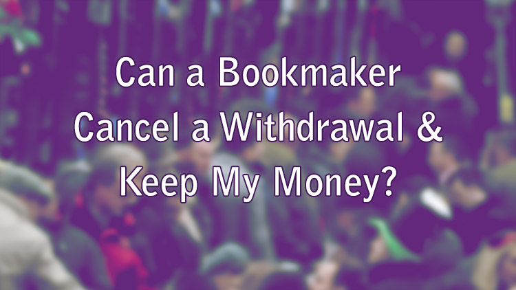 Can a Bookmaker Cancel a Withdrawal & Keep My Money?