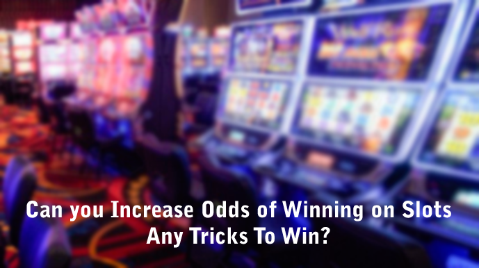 Can you Increase Odds of Winning on Slots - Any Tricks To Win?