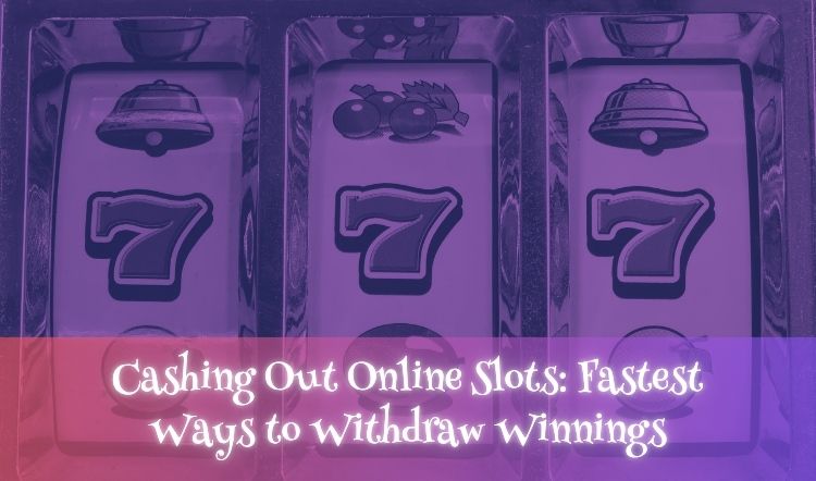 Cashing Out Online Slots: Fastest Ways to Withdraw Winnings