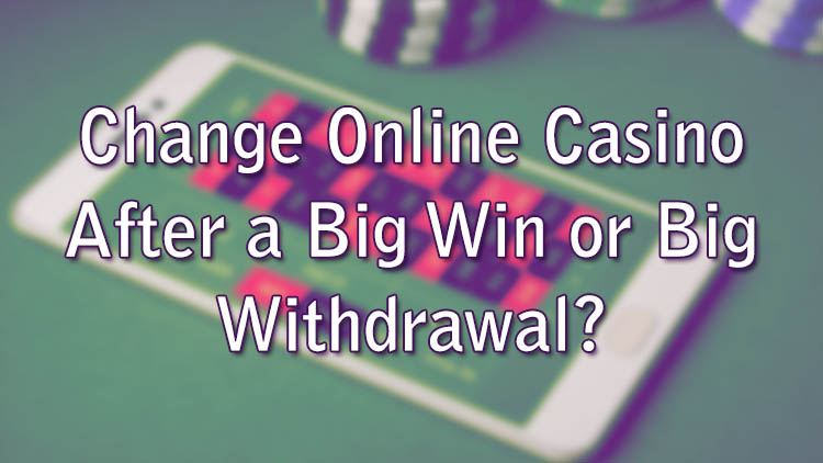 Change Online Casino After a Big Win or Big Withdrawal?