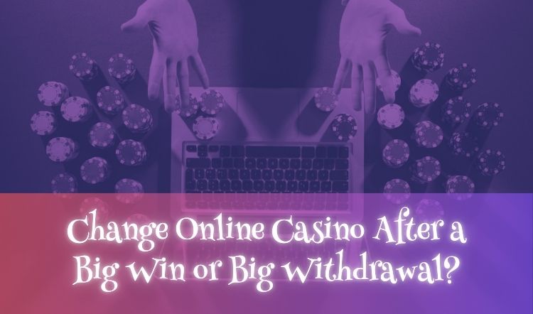Change Online Casino After a Big Win or Big Withdrawal?
