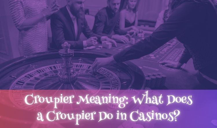 Croupier Meaning: What Does a Croupier Do in Casinos?