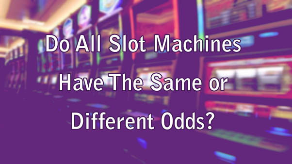 Do All Slot Machines Have The Same or Different Odds?