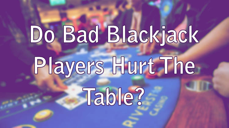 Do Bad Blackjack Players Hurt The Table?