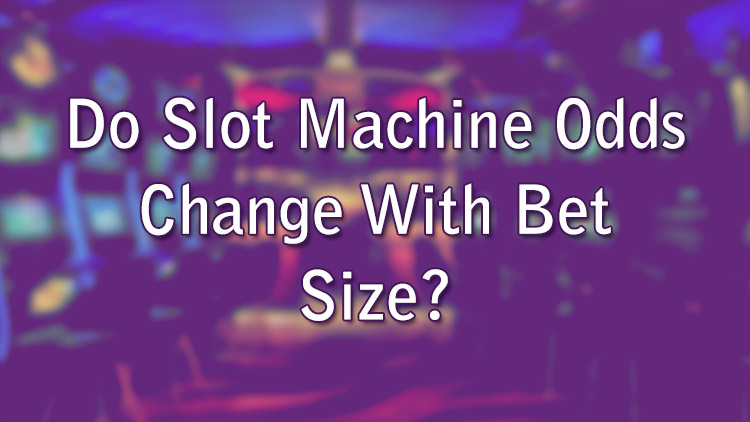 Do Slot Machine Odds Change With Bet Size?