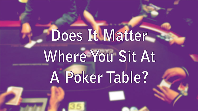 Does It Matter Where You Sit At A Poker Table?
