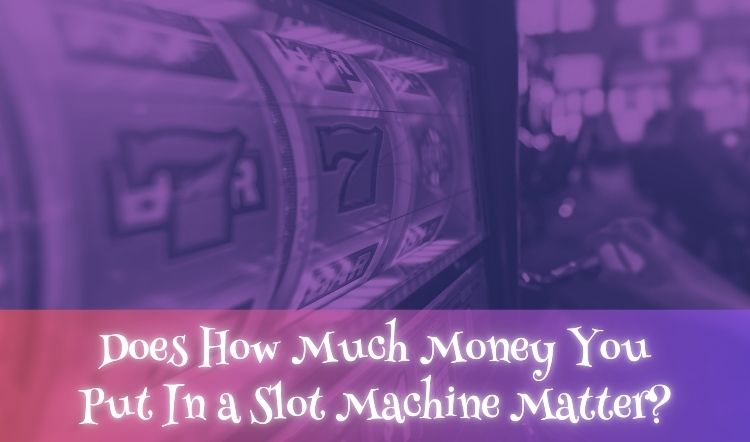Does How Much Money You Put In a Slot Machine Matter?