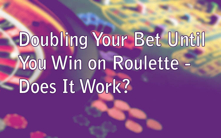 Doubling Your Bet Until You Win on Roulette - Does It Work?