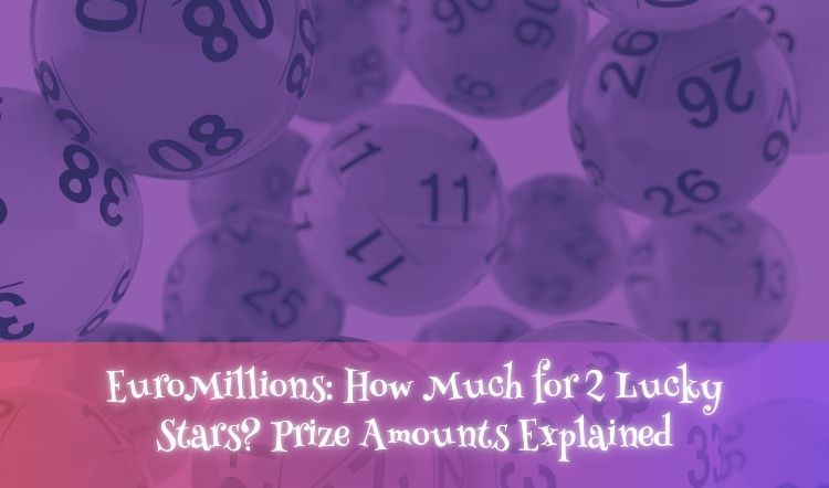 EuroMillions: How Much for 2 Lucky Stars? Prize Amounts Explained