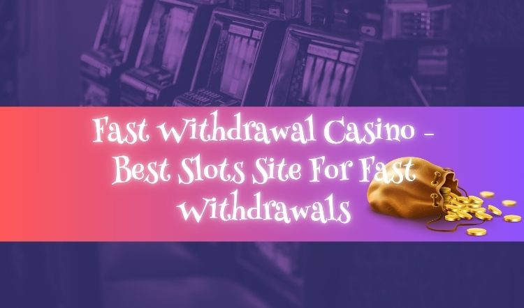Fast Withdrawal Casino - Best Slots Site For Fast Withdrawals